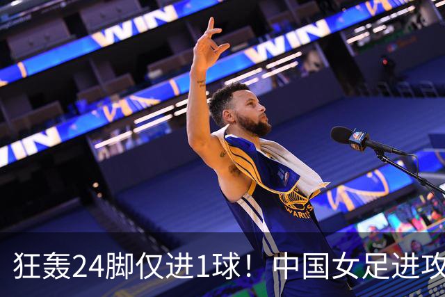 狂轰24脚仅进1球！中国女足进攻效率堪忧无缘亚运连胜